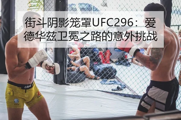 街斗阴影笼罩UFC296：爱德华兹卫冕之路的意外挑战