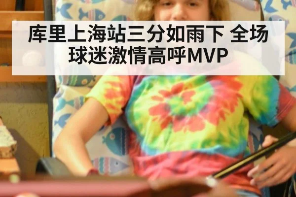 库里上海站三分如雨下 全场球迷激情高呼MVP