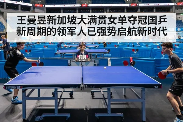 王曼昱新加坡大满贯女单夺冠国乒新周期的领军人已强势启航新时代