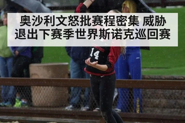 奥沙利文怒批赛程密集 威胁退出下赛季世界斯诺克巡回赛